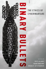 Binary Bullets : The Ethics of Cyberwarfare - Fritz Allhoff