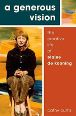 A Generous Vision : The Creative Life of Elaine de Kooning - Cathy Curtis