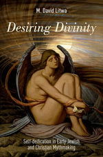 Desiring Divinity : Self-deification in Early Jewish and Christian Mythmaking - M. David Litwa