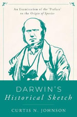 Darwins Historical Sketch : An Examination of the 'Preface' to the Origin of Species - Curtis N. Johnson