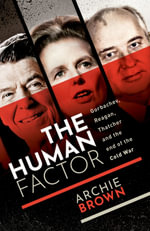 The Human Factor : Gorbachev, Reagan, and Thatcher, and the End of the Cold War - Archie Brown