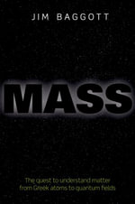 Mass : The quest to understand matter from Greek atoms to quantum fields - Jim Baggott