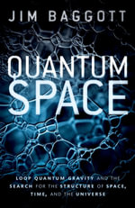 Quantum Space : Loop Quantum Gravity and the Search for the Structure of Space, Time, and the Universe - Jim Baggott