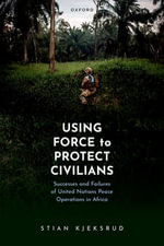 Using Force to Protect Civilians : Successes and Failures of United Nations Peace Operations in Africa - Stian Kjeksrud