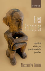 First Principles : Applied Ethics for Psychoanalytic Practice - Alessandra Lemma