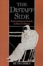 The Distaff Side : Representing the Female in Homer's Odyssey - Beth Cohen