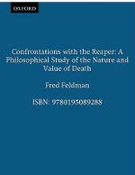 Confrontations with the Reaper : A Philosophical Study of the Nature and Value of Death - Fred Feldman