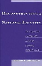 Reconstructing a National Identity : The Jews of Habsburg Austria During World War I - Marsha L. Rozenblit