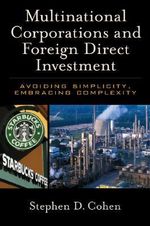 Multinational Corporations and Foreign Direct Investment : Avoiding Simplicity, Embracing Complexity - Stephen D. Cohen