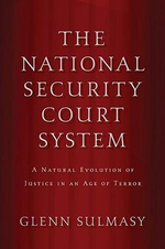 The National Security Court System : A Natural Evolution of Justice in an Age of Terror - Glenn Sulmasy