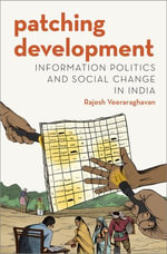 Patching Development : Information Politics and Social Change in India - Rajesh Veeraraghavan