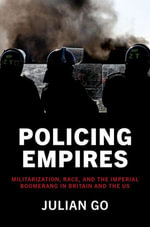 Policing Empires : Militarization, Race, and the Imperial Boomerang  in Britain and the US - Julian Go