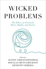 Wicked Problems : The Ethics of Action for Peace, Rights, and Justice - Douglas Irvin- Erickson and Ernesto Verdeja Austin Choi-Fitzpatrick