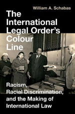 The International Legal Order's Colour Line : Racism, Racial Discrimination, and the Making of International Law - William A.  Schabas