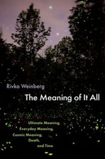 The Meaning Of It All : Ultimate Meaning, Everyday Meaning, Cosmic Meaning, Death, and Time - Rivka Weinberg