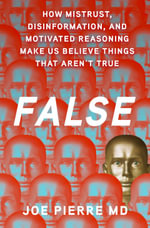 False : How Mistrust, Disinformation, and Motivated Reasoning Make Us Believe Things that Aren't True - Joe Pierre MD