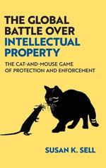 The Global Battle Over Intellectual Property : The Cat-and-Mouse Game of Protection and Enforcement - Susan K.  Sell