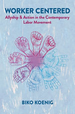 Worker Centered : Allyship & Action in the Contemporary Labor Movement - Biko Koenig