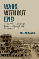 Wars Without End : Competitive Intervention, Escalation Control, and Protracted Conflict - Noel Anderson