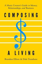 Composing A Living : A Music Creator's Guide to Money, Relationships, and Business - Brandon Elliott