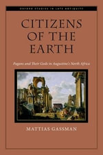 Citizens of the Earth : Pagans and Their Gods in Augustine's North Africa - Mattias P. Gassman