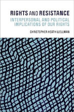 Rights and Resistance : Interpersonal and Political Implications of Our Rights - Christopher Heath  Wellman