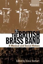 The British Brass Band : A Musical and Social History - Trevor Herbert