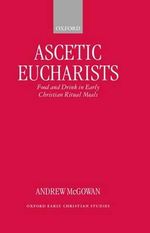 Ascetic Eucharists : Food and Drink in Early Christian Ritual Meals - Andrew McGowan