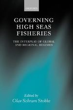Governing High Seas Fisheries : The Interplay of Global and Regional Regimes - Olav Schram Stokke