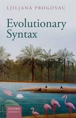 Evolutionary Syntax : Oxford Studies in the Evolution of Language - Ljiljana Progovac