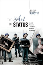 The Art of Status Looted Treasures and the Global Politics of Restitution : Looted Treasures and the Global Politics of Restitution - Jelena Suboti & #263; 