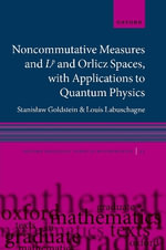Noncommutative measures and Lp and Orlicz Spaces, with Applications to Quantum Physics : Oxford Graduate Texts in Mathematics - Louis  Labuschagne