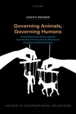 Governing Animals, Governing Humans : Animal Protection Politics and the Government of Humanâ