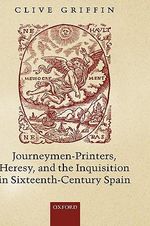 Journeymen-Printers, Heresy, and the Inquisition in Sixteenth-Century Spain - Clive Griffin