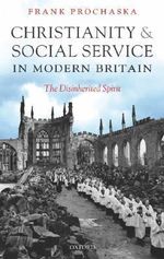 Christianity and Social Service in Modern Britain : The Disinherited Spirit - Frank Prochaska