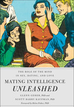 Mating Intelligence Unleashed : The Role of the Mind in Sex, Dating, and Love - Glenn Geher PhD