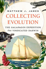 Collecting Evolution : The Galapagos Expedition that Vindicated Darwin - Matthew J. James