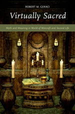 Virtually Sacred : Myth and Meaning in World of Warcraft and Second Life - Robert M. Geraci