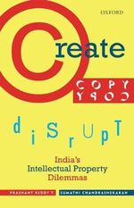 Create, Copy, Disrupt : India's Intellectual Property Dilemmas - Prashant Reddy