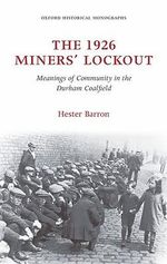 The 1926 Miners' Lockout : Meanings of Community in the Durham Coalfield - Hester Barron
