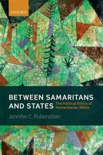 Between Samaritans and States : The Political Ethics of Humanitarian INGOs - Jennifer Rubenstein