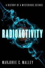 Radioactivity : A History of a Mysterious Science - Marjorie C. Malley