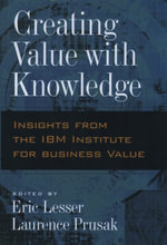 Creating Value with Knowledge : Insights from the IBM Institute for Business Value - Laurence Prusak