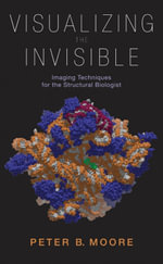 Visualizing the Invisible : Imaging Techniques for the Structural Biologist - Peter Moore