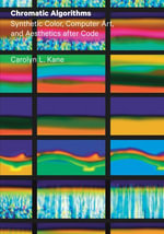 Chromatic Algorithms : Synthetic Color, Computer Art, and Aesthetics after Code - Carolyn L. Kane