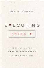 Executing Freedom : The Cultural Life of Capital Punishment in the United States - Daniel LaChance