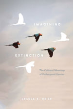Imagining Extinction : The Cultural Meanings of Endangered Species - Ursula K. Heise