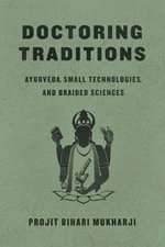 Doctoring Traditions : Ayurveda, Small Technologies, and Braided Sciences - Projit Bihari Mukharji