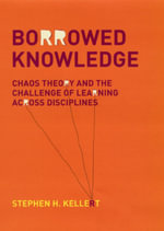 Borrowed Knowledge : Chaos Theory and the Challenge of Learning across Disciplines - Stephen H. Kellert