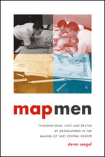 Map Men : Transnational Lives and Deaths of Geographers in the Making of East Central Europe - Steven Seegel